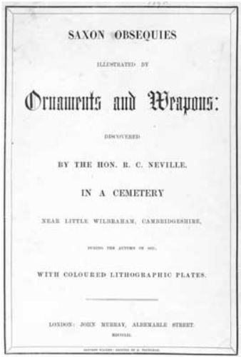 Saxon Obsequies: The Early Medieval Anglo-Saxon Archaeology of Richard Cornwallis Neville 5 Saxon Obsequies: The Early Medieval Anglo-Saxon Archaeology of Richard Cornwallis Neville