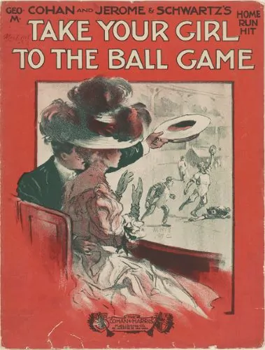 George M. Cohan, William Jerome, and Jean Schwartz. “Take Your Girl to the Ball Game.” New York: Cohan & Harris Pub. Co., 1908