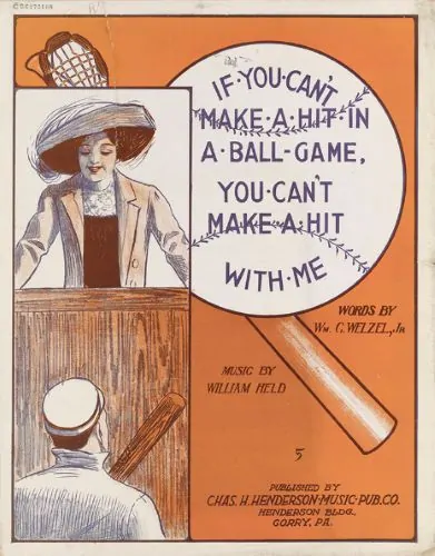 William Held and William G. Welzel. “If You Can’t Make a Hit in the Ball Game, You Can’t Make a Hit with Me.” Gorry, Pennsylvania: Chas. H. Henderson Music Pub. Co., 1912